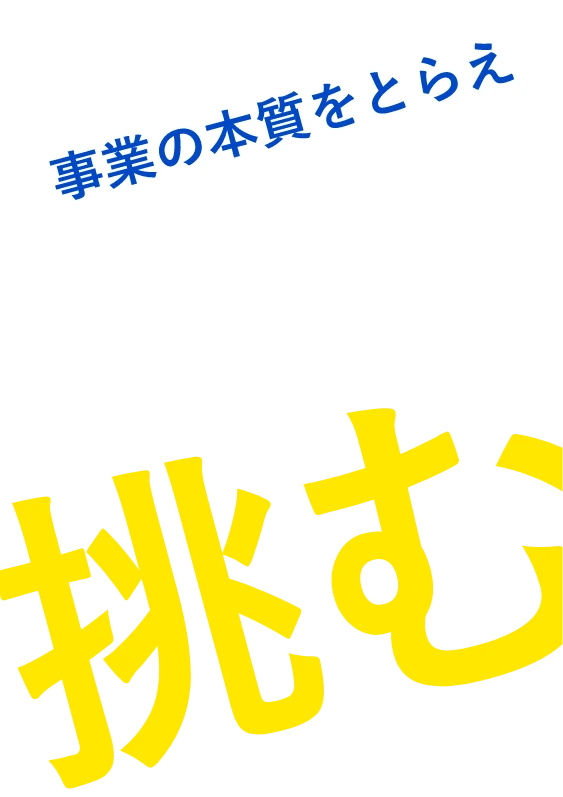 事業の本質を捉え解決に挑む